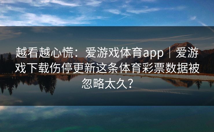 越看越心慌：爱游戏体育app｜爱游戏下载伤停更新这条体育彩票数据被忽略太久？
