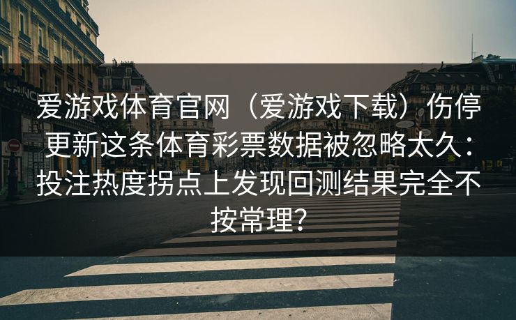 爱游戏体育官网（爱游戏下载）伤停更新这条体育彩票数据被忽略太久：投注热度拐点上发现回测结果完全不按常理？