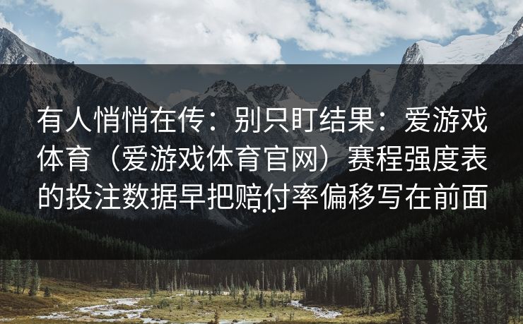 有人悄悄在传：别只盯结果：爱游戏体育（爱游戏体育官网）赛程强度表的投注数据早把赔付率偏移写在前面…