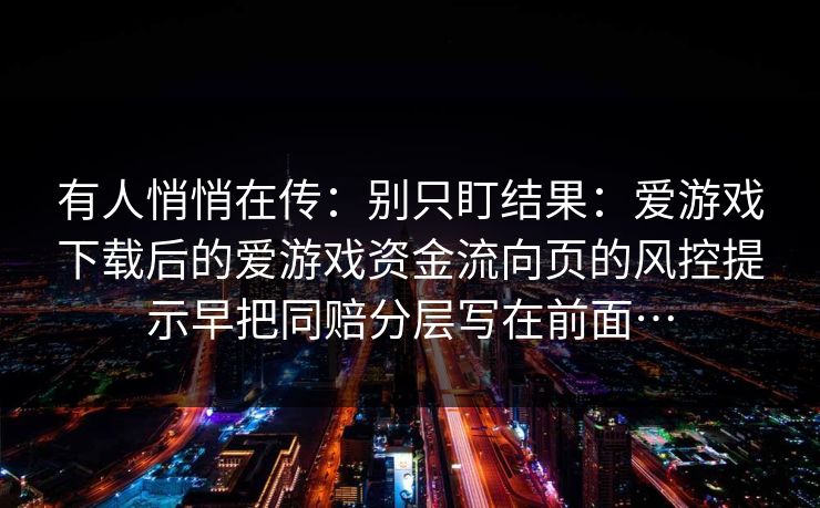 有人悄悄在传：别只盯结果：爱游戏下载后的爱游戏资金流向页的风控提示早把同赔分层写在前面…