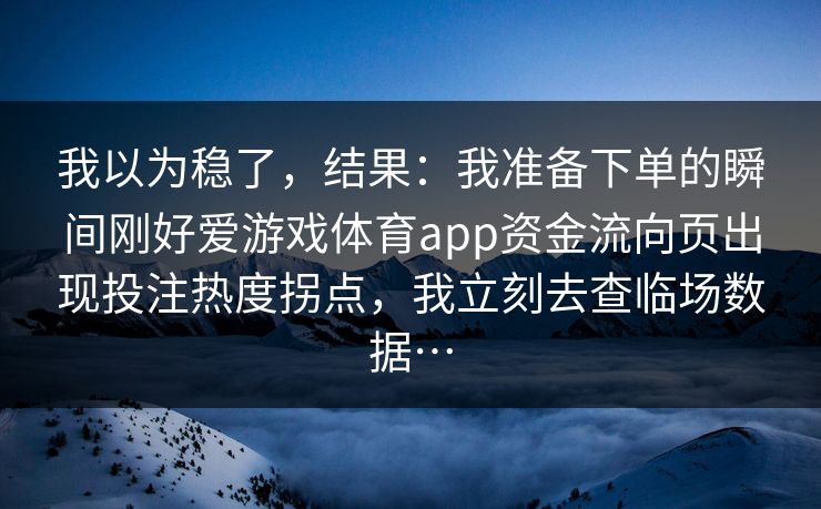 我以为稳了，结果：我准备下单的瞬间刚好爱游戏体育app资金流向页出现投注热度拐点，我立刻去查临场数据…
