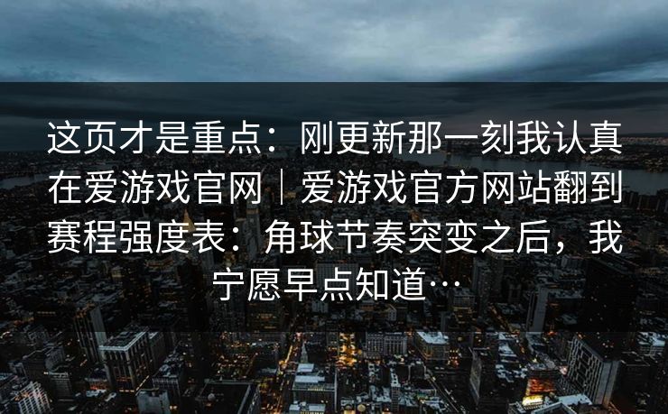 这页才是重点：刚更新那一刻我认真在爱游戏官网｜爱游戏官方网站翻到赛程强度表：角球节奏突变之后，我宁愿早点知道…