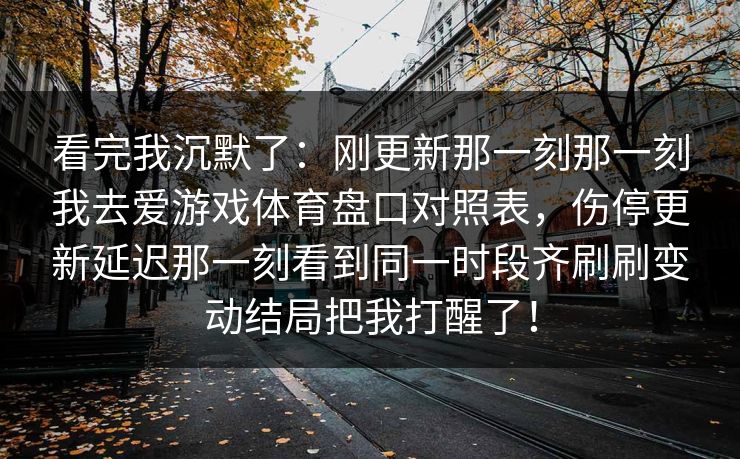 看完我沉默了：刚更新那一刻那一刻我去爱游戏体育盘口对照表，伤停更新延迟那一刻看到同一时段齐刷刷变动结局把我打醒了！