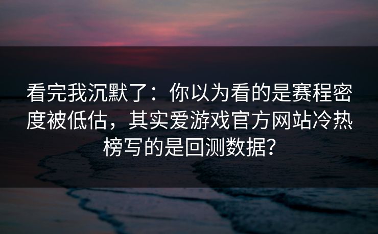 看完我沉默了：你以为看的是赛程密度被低估，其实爱游戏官方网站冷热榜写的是回测数据？