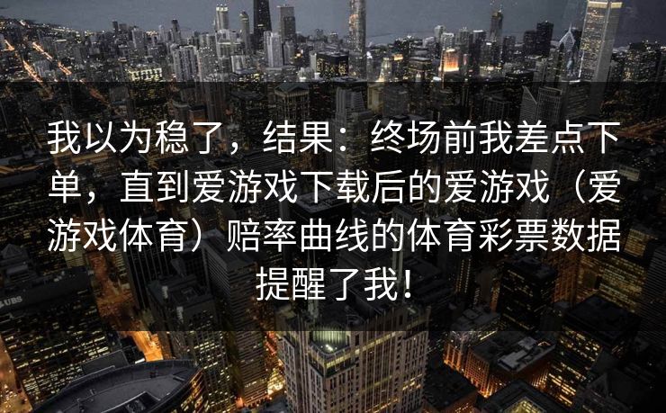 我以为稳了，结果：终场前我差点下单，直到爱游戏下载后的爱游戏（爱游戏体育）赔率曲线的体育彩票数据提醒了我！