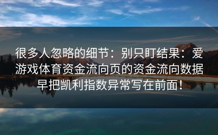 很多人忽略的细节：别只盯结果：爱游戏体育资金流向页的资金流向数据早把凯利指数异常写在前面！