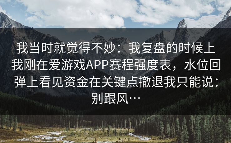 我当时就觉得不妙：我复盘的时候上我刚在爱游戏APP赛程强度表，水位回弹上看见资金在关键点撤退我只能说：别跟风…