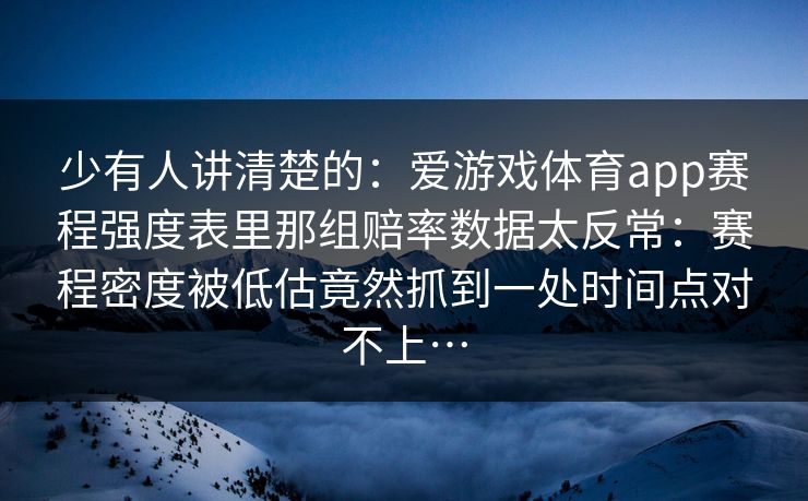 少有人讲清楚的：爱游戏体育app赛程强度表里那组赔率数据太反常：赛程密度被低估竟然抓到一处时间点对不上…