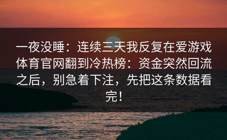 一夜没睡：连续三天我反复在爱游戏体育官网翻到冷热榜：资金突然回流之后，别急着下注，先把这条数据看完！