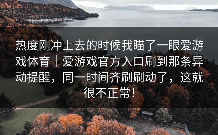 热度刚冲上去的时候我瞄了一眼爱游戏体育|爱游戏官方入口刷到那条异动提醒,同一时间齐刷刷动了,这就很不正常! 热度刚冲上去的时候我瞄了一眼爱游戏体育|爱游戏官方入口刷到那条异动提醒,同一时间齐刷刷动了,这就很不正常!