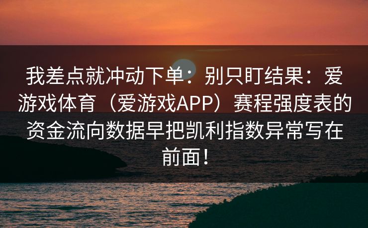我差点就冲动下单：别只盯结果：爱游戏体育（爱游戏APP）赛程强度表的资金流向数据早把凯利指数异常写在前面！