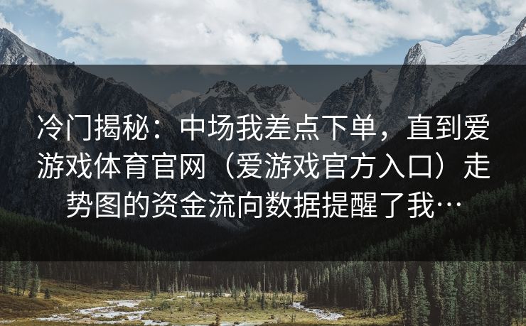 冷门揭秘：中场我差点下单，直到爱游戏体育官网（爱游戏官方入口）走势图的资金流向数据提醒了我…