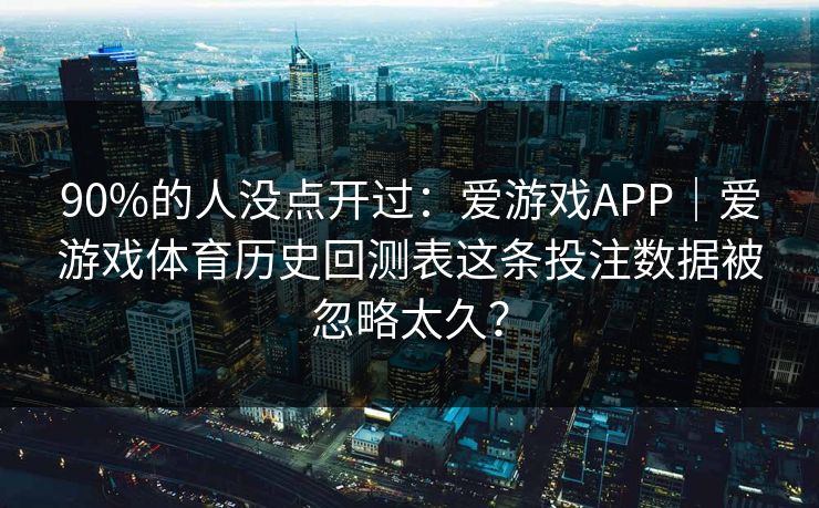 90%的人没点开过:爱游戏APP|爱游戏体育历史回测表这条投注数据被忽略太久? 90%的人没点开过:爱游戏APP|爱游戏体育历史回测表这条投注数据被忽略太久?