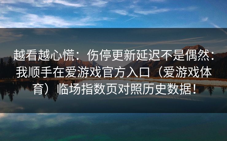 越看越心慌：伤停更新延迟不是偶然：我顺手在爱游戏官方入口（爱游戏体育）临场指数页对照历史数据！