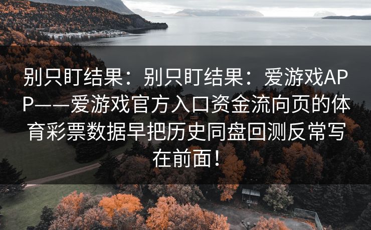 别只盯结果:别只盯结果:爱游戏APP——爱游戏官方入口资金流向页的体育彩票数据早把历史同盘回测反常写在前面! 别只盯结果:别只盯结果:爱游戏APP——爱游戏官方入口资金流向页的体育彩票数据早把历史同盘回测反常写在前面!
