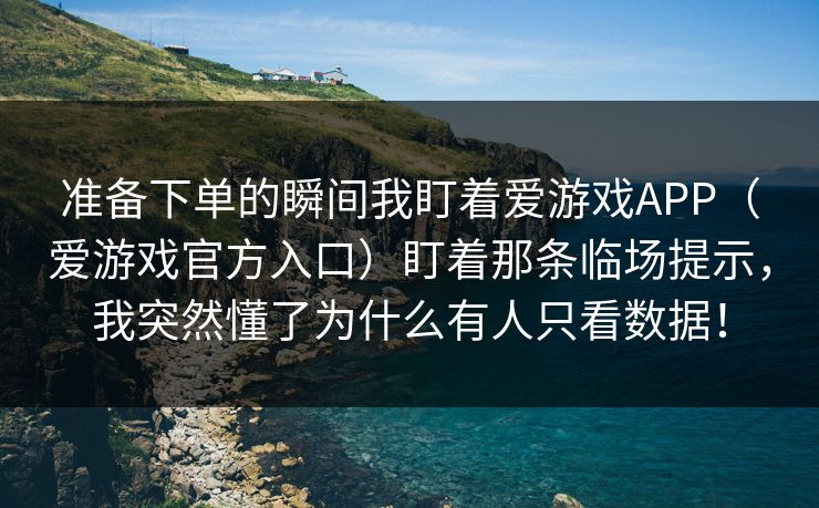 准备下单的瞬间我盯着爱游戏APP(爱游戏官方入口)盯着那条临场提示,我突然懂了为什么有人只看数据! 准备下单的瞬间我盯着爱游戏APP(爱游戏官方入口)盯着那条临场提示,我突然懂了为什么有人只看数据!