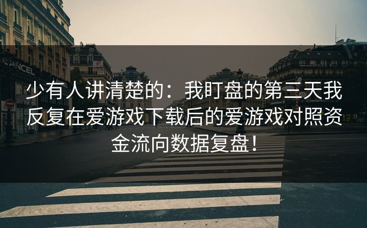 少有人讲清楚的:我盯盘的第三天我反复在爱游戏下载后的爱游戏对照资金流向数据复盘! 少有人讲清楚的:我盯盘的第三天我反复在爱游戏下载后的爱游戏对照资金流向数据复盘!