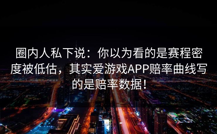 圈内人私下说：你以为看的是赛程密度被低估，其实爱游戏APP赔率曲线写的是赔率数据！