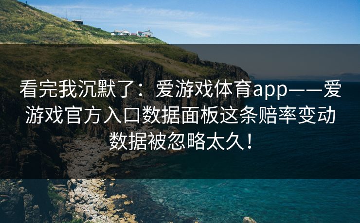 看完我沉默了：爱游戏体育app——爱游戏官方入口数据面板这条赔率变动数据被忽略太久！