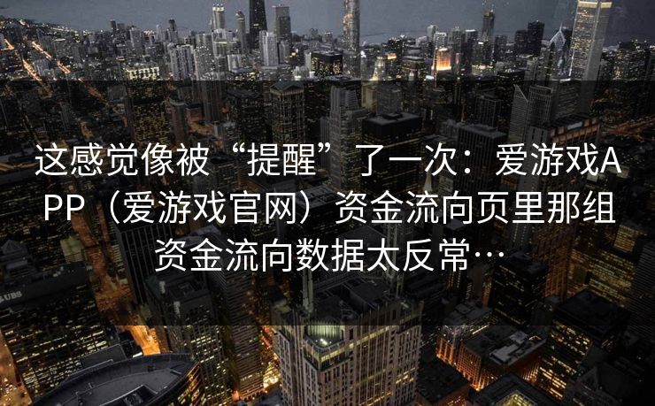 这感觉像被“提醒”了一次：爱游戏APP（爱游戏官网）资金流向页里那组资金流向数据太反常…