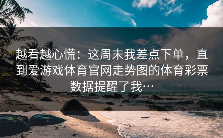 越看越心慌：这周末我差点下单，直到爱游戏体育官网走势图的体育彩票数据提醒了我…