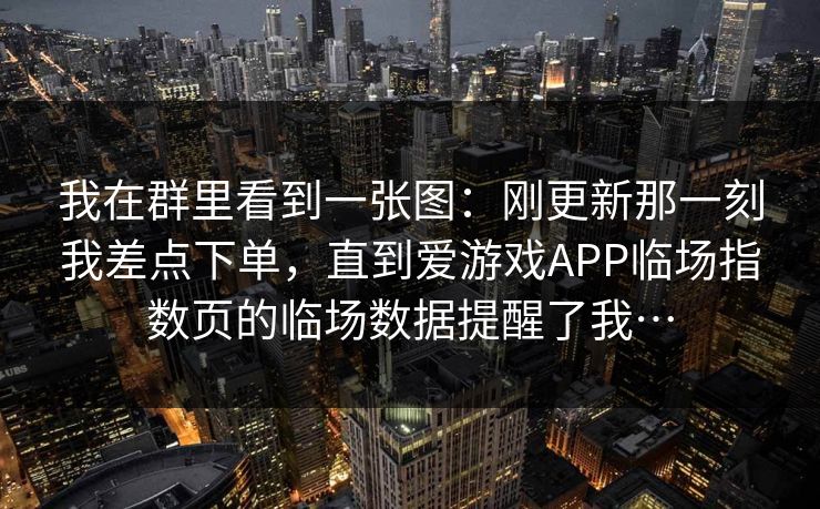 我在群里看到一张图：刚更新那一刻我差点下单，直到爱游戏APP临场指数页的临场数据提醒了我…