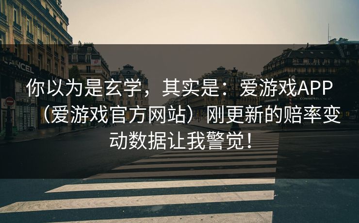 你以为是玄学,其实是:爱游戏APP(爱游戏官方网站)刚更新的赔率变动数据让我警觉! 你以为是玄学,其实是:爱游戏APP(爱游戏官方网站)刚更新的赔率变动数据让我警觉!