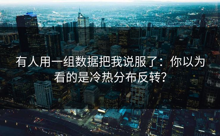 有人用一组数据把我说服了：你以为看的是冷热分布反转？